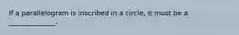 If a parallelogram is inscribed in a circle, it must be a ______________.