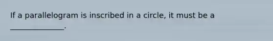 If a parallelogram is inscribed in a circle, it must be a ______________.