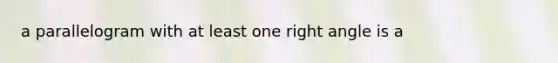 a parallelogram with at least one right angle is a