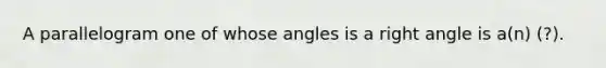 A parallelogram one of whose angles is a <a href='https://www.questionai.com/knowledge/kIh722csLJ-right-angle' class='anchor-knowledge'>right angle</a> is a(n) (?).