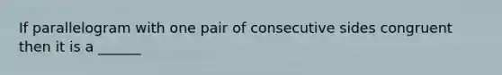 If parallelogram with one pair of consecutive sides congruent then it is a ______