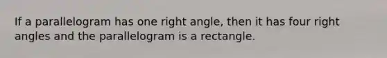 If a parallelogram has one right angle, then it has four right angles and the parallelogram is a rectangle.