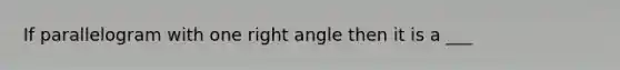 If parallelogram with one right angle then it is a ___