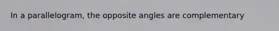 In a parallelogram, the opposite angles are complementary