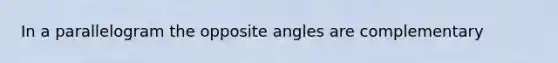 In a parallelogram the opposite angles are complementary