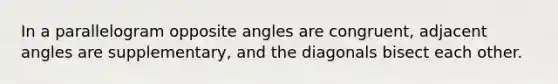 In a parallelogram opposite angles are congruent, adjacent angles are supplementary, and the diagonals bisect each other.