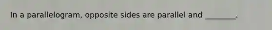 In a parallelogram, opposite sides are parallel and ________.