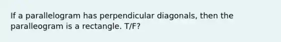 If a parallelogram has perpendicular diagonals, then the paralleogram is a rectangle. T/F?