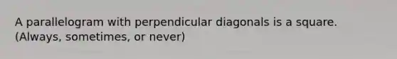 A parallelogram with perpendicular diagonals is a square. (Always, sometimes, or never)