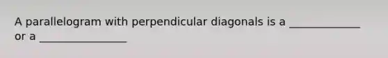 A parallelogram with perpendicular diagonals is a _____________ or a ________________