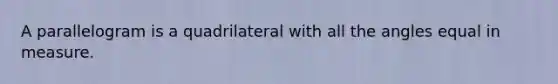 A parallelogram is a quadrilateral with all the angles equal in measure.