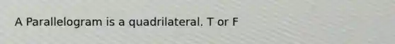 A Parallelogram is a quadrilateral. T or F