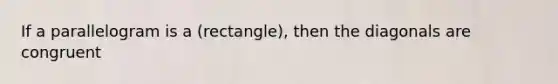 If a parallelogram is a (rectangle), then the diagonals are congruent