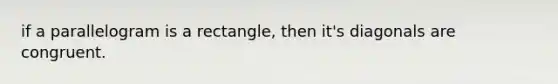 if a parallelogram is a rectangle, then it's diagonals are congruent.