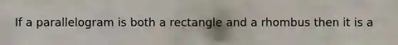 If a parallelogram is both a rectangle and a rhombus then it is a