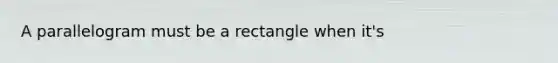 A parallelogram must be a rectangle when it's