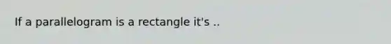 If a parallelogram is a rectangle it's ..