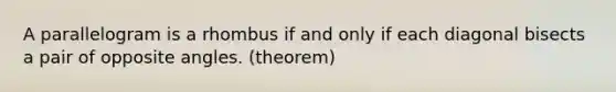 A parallelogram is a rhombus if and only if each diagonal bisects a pair of opposite angles. (theorem)