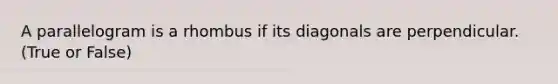 A parallelogram is a rhombus if its diagonals are perpendicular. (True or False)