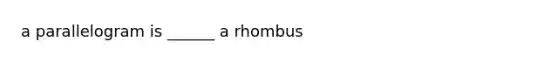 a parallelogram is ______ a rhombus