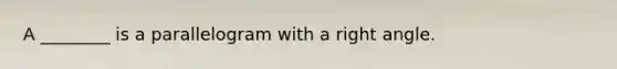 A ________ is a parallelogram with a right angle.