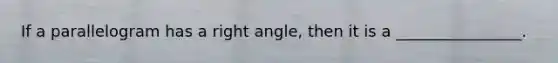 If a parallelogram has a right angle, then it is a ________________.