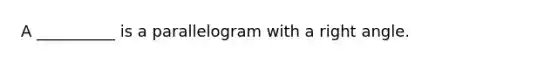A __________ is a parallelogram with a right angle.