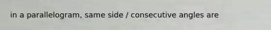 in a parallelogram, same side / consecutive angles are