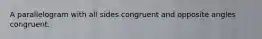 A parallelogram with all sides congruent and opposite angles congruent.