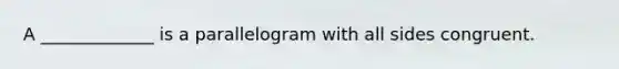 A _____________ is a parallelogram with all sides congruent.