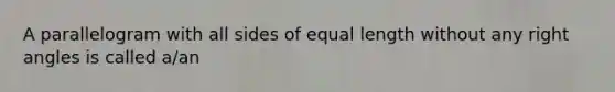 A parallelogram with all sides of equal length without any right angles is called​ a/an