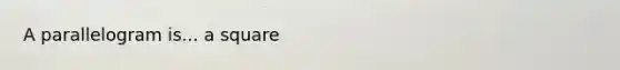 A parallelogram is... a square
