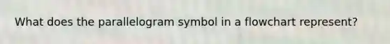 What does the parallelogram symbol in a flowchart represent?