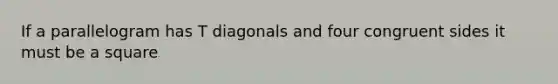 If a parallelogram has T diagonals and four congruent sides it must be a square