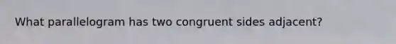 What parallelogram has two congruent sides adjacent?