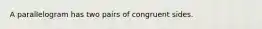 A parallelogram has two pairs of congruent sides.