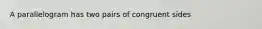 A parallelogram has two pairs of congruent sides