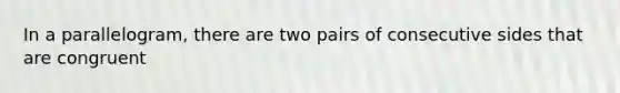 In a parallelogram, there are two pairs of consecutive sides that are congruent