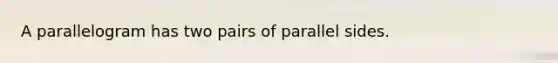 A parallelogram has two pairs of parallel sides.