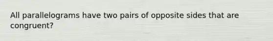 All parallelograms have two pairs of opposite sides that are congruent?