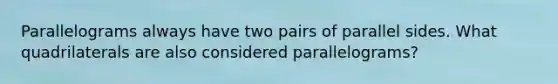 Parallelograms always have two pairs of parallel sides. What quadrilaterals are also considered parallelograms?