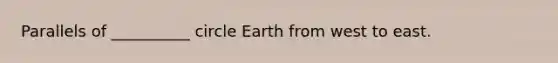 Parallels of __________ circle Earth from west to east.