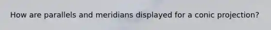 How are parallels and meridians displayed for a conic projection?
