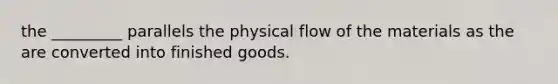 the _________ parallels the physical flow of the materials as the are converted into finished goods.