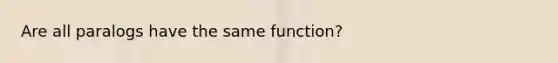 Are all paralogs have the same function?