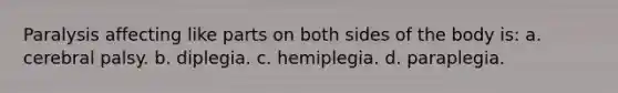 Paralysis affecting like parts on both sides of the body is: a. cerebral palsy. b. diplegia. c. hemiplegia. d. paraplegia.