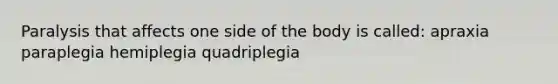 Paralysis that affects one side of the body is called: apraxia paraplegia hemiplegia quadriplegia