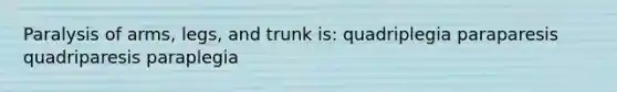 Paralysis of arms, legs, and trunk is: quadriplegia paraparesis quadriparesis paraplegia