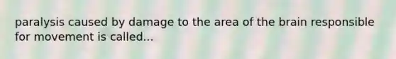paralysis caused by damage to the area of the brain responsible for movement is called...