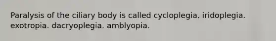 Paralysis of the ciliary body is called cycloplegia. iridoplegia. exotropia. dacryoplegia. amblyopia.